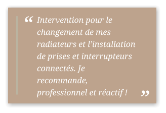 Intervention pour le changement de mes radiateurs et l’installation de prises et interrupteurs connectés. Je recommande, professionnel et réactif !